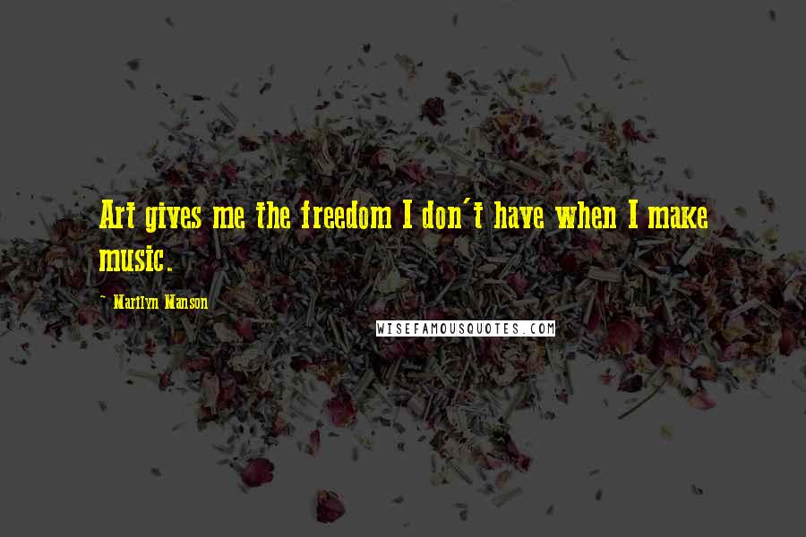 Marilyn Manson Quotes: Art gives me the freedom I don't have when I make music.