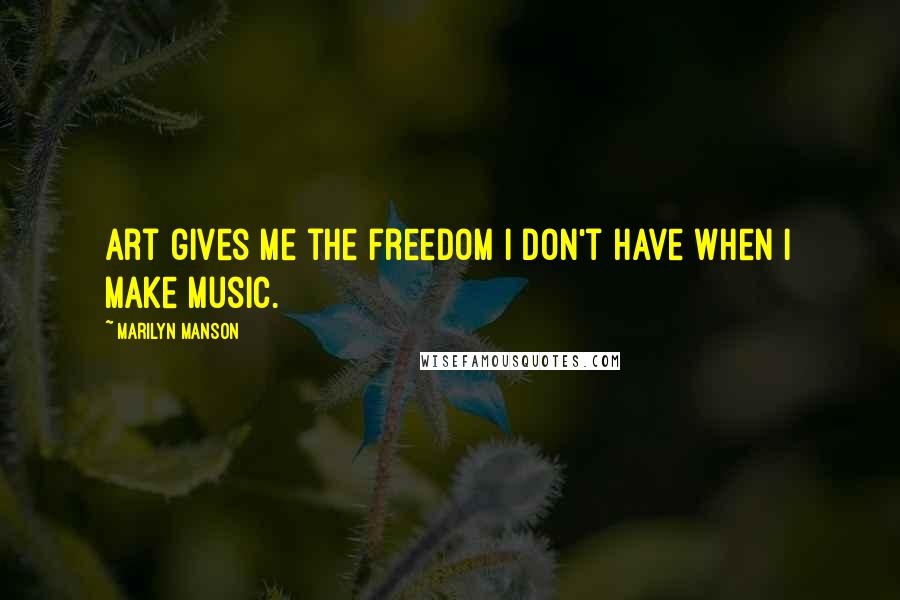 Marilyn Manson Quotes: Art gives me the freedom I don't have when I make music.