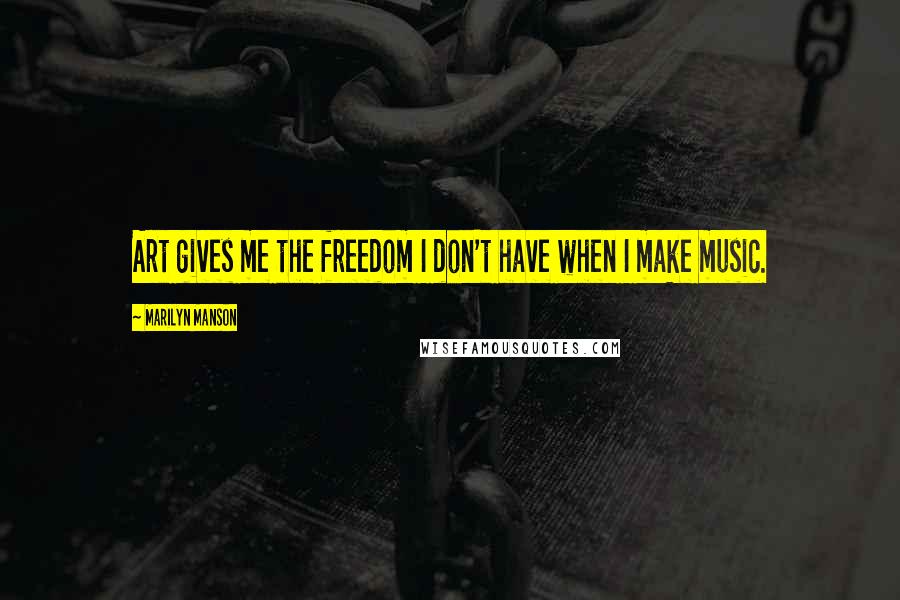 Marilyn Manson Quotes: Art gives me the freedom I don't have when I make music.