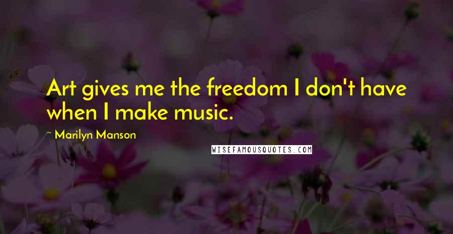 Marilyn Manson Quotes: Art gives me the freedom I don't have when I make music.