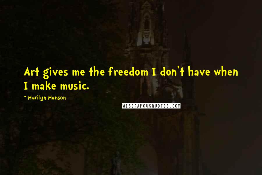 Marilyn Manson Quotes: Art gives me the freedom I don't have when I make music.