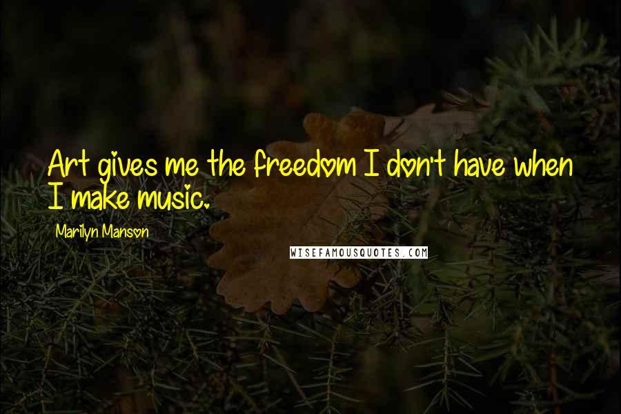 Marilyn Manson Quotes: Art gives me the freedom I don't have when I make music.