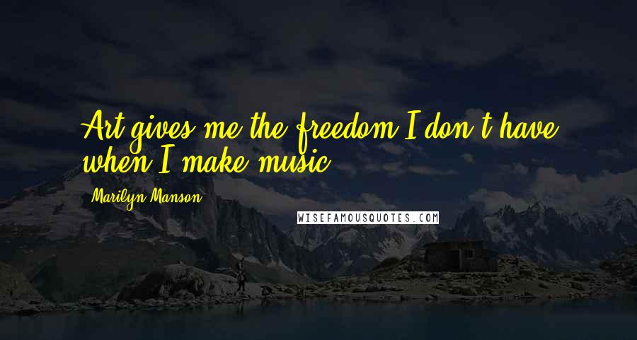Marilyn Manson Quotes: Art gives me the freedom I don't have when I make music.