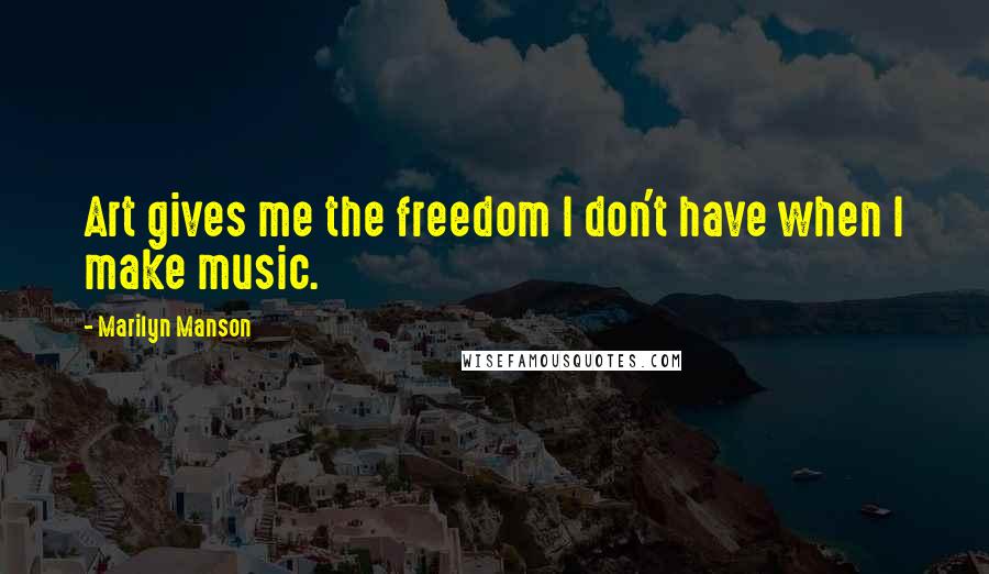 Marilyn Manson Quotes: Art gives me the freedom I don't have when I make music.