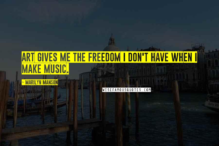 Marilyn Manson Quotes: Art gives me the freedom I don't have when I make music.