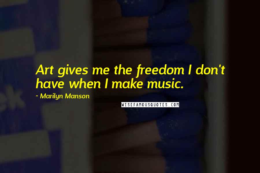 Marilyn Manson Quotes: Art gives me the freedom I don't have when I make music.