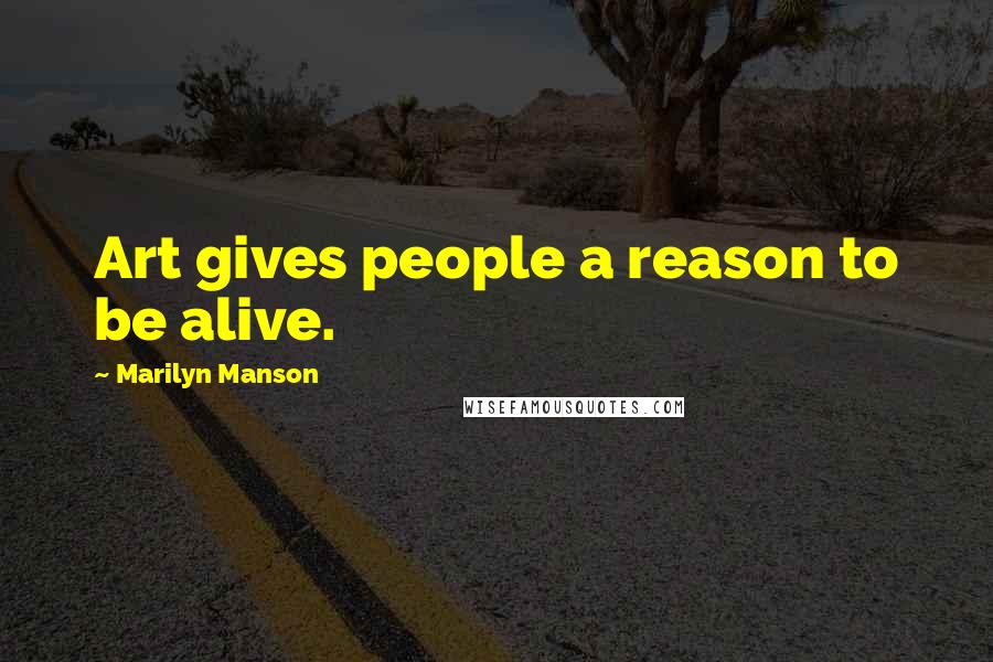 Marilyn Manson Quotes: Art gives people a reason to be alive.