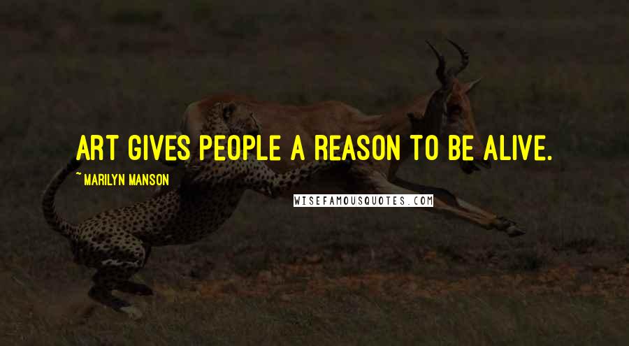 Marilyn Manson Quotes: Art gives people a reason to be alive.