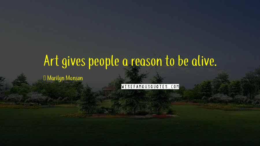 Marilyn Manson Quotes: Art gives people a reason to be alive.