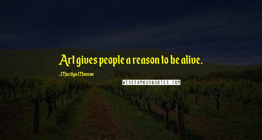 Marilyn Manson Quotes: Art gives people a reason to be alive.