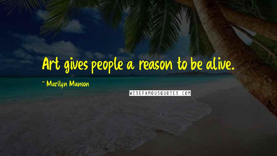 Marilyn Manson Quotes: Art gives people a reason to be alive.