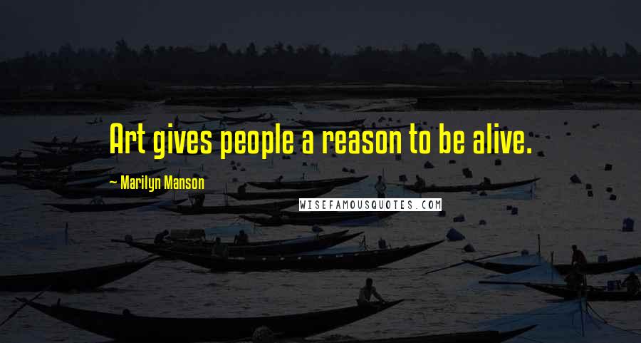 Marilyn Manson Quotes: Art gives people a reason to be alive.