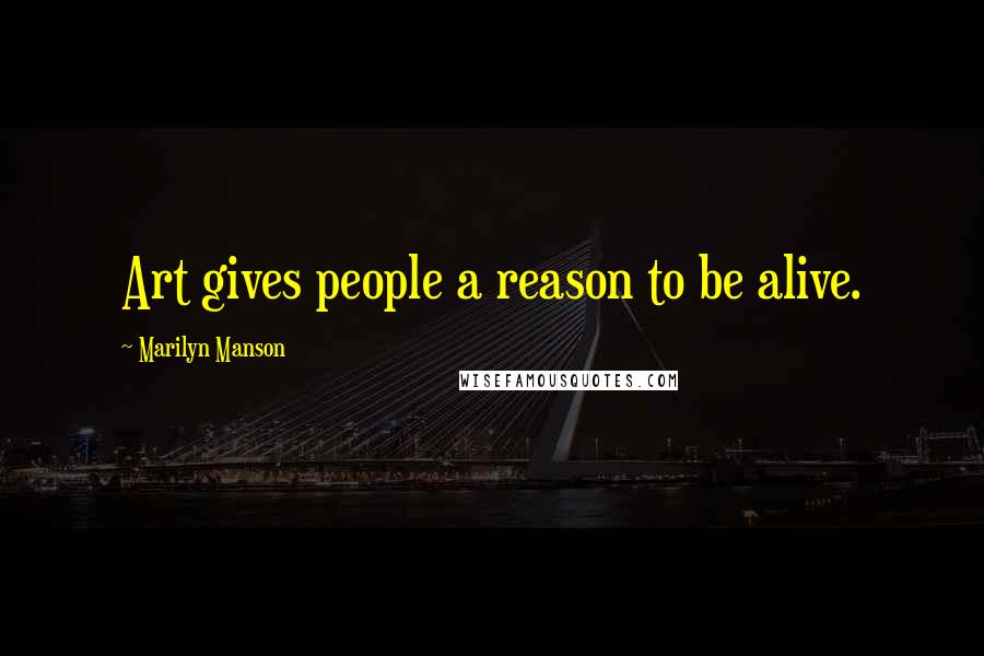 Marilyn Manson Quotes: Art gives people a reason to be alive.