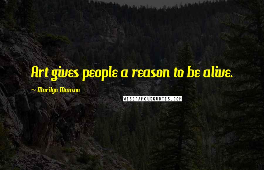 Marilyn Manson Quotes: Art gives people a reason to be alive.