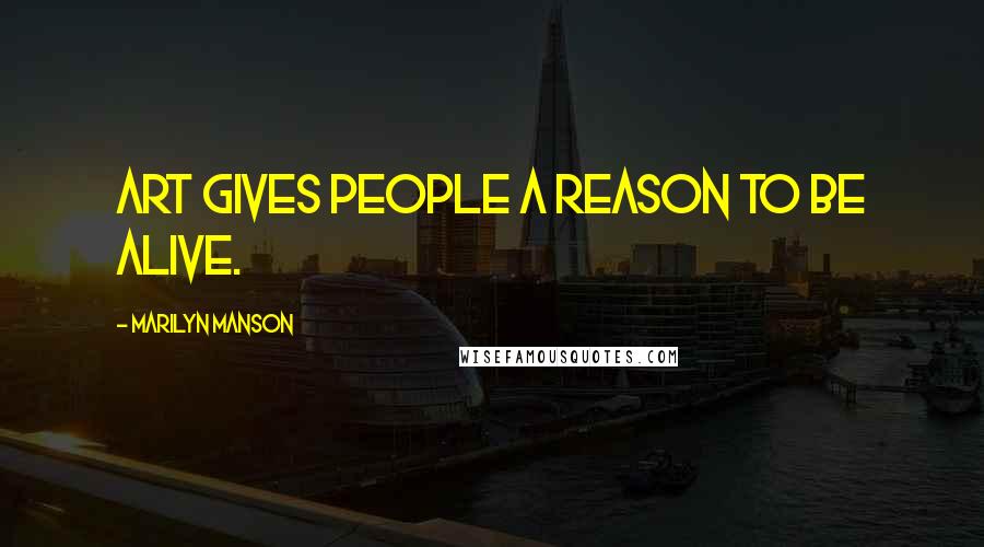 Marilyn Manson Quotes: Art gives people a reason to be alive.