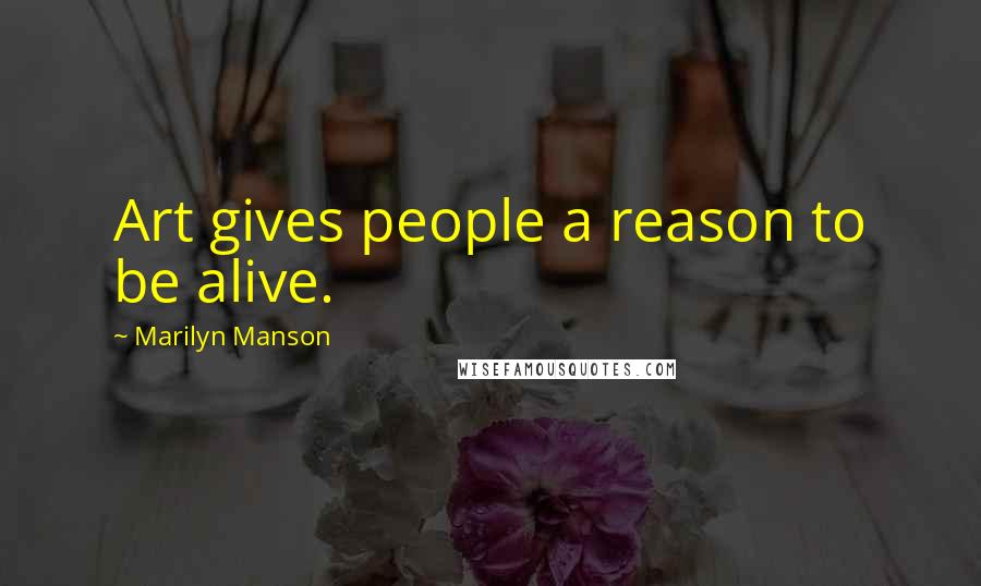 Marilyn Manson Quotes: Art gives people a reason to be alive.