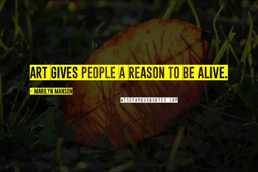 Marilyn Manson Quotes: Art gives people a reason to be alive.