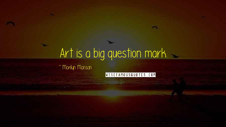 Marilyn Manson Quotes: Art is a big question mark.