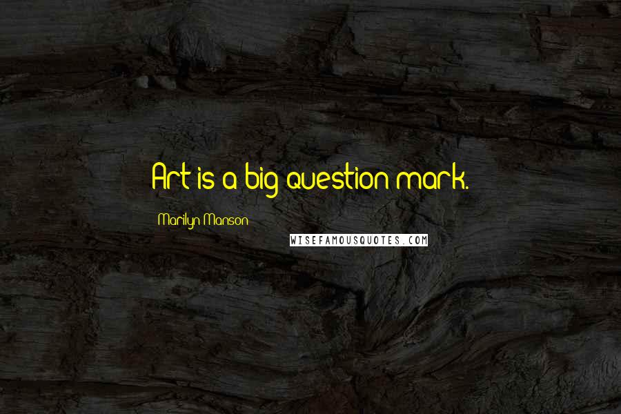 Marilyn Manson Quotes: Art is a big question mark.