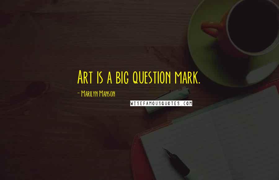 Marilyn Manson Quotes: Art is a big question mark.