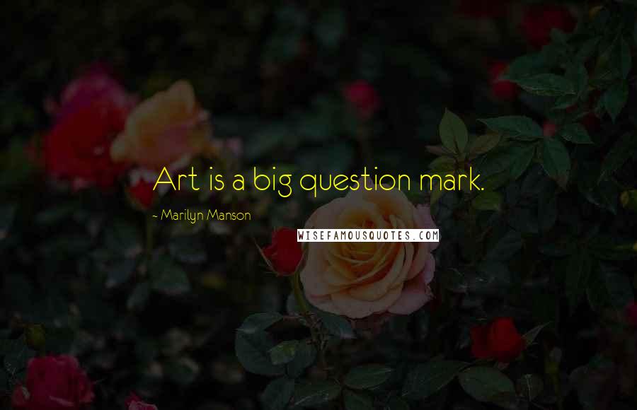 Marilyn Manson Quotes: Art is a big question mark.