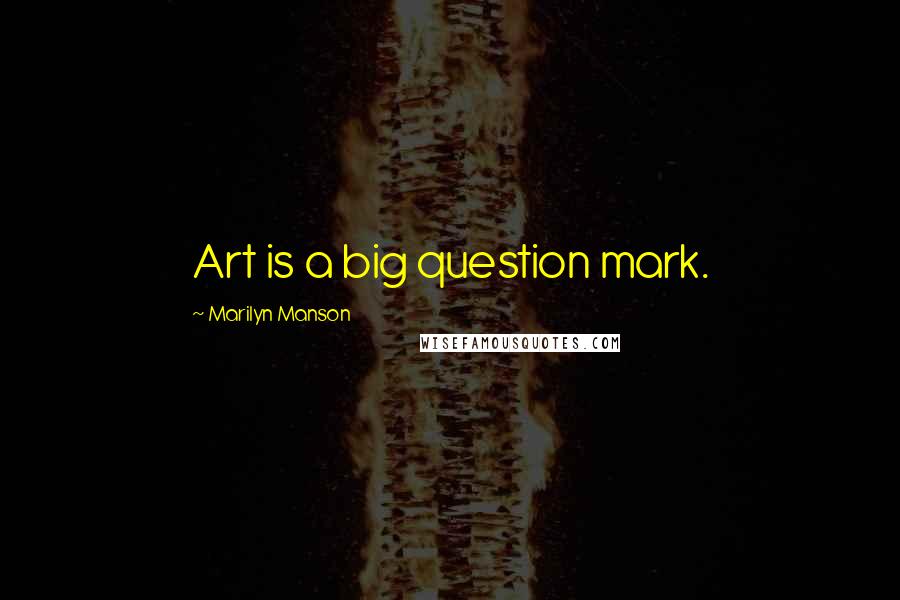 Marilyn Manson Quotes: Art is a big question mark.