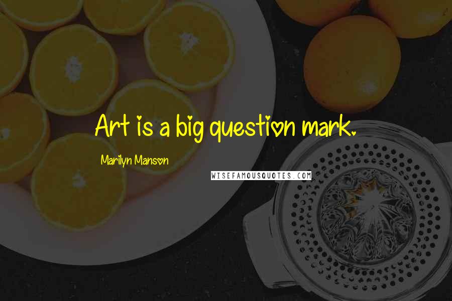Marilyn Manson Quotes: Art is a big question mark.