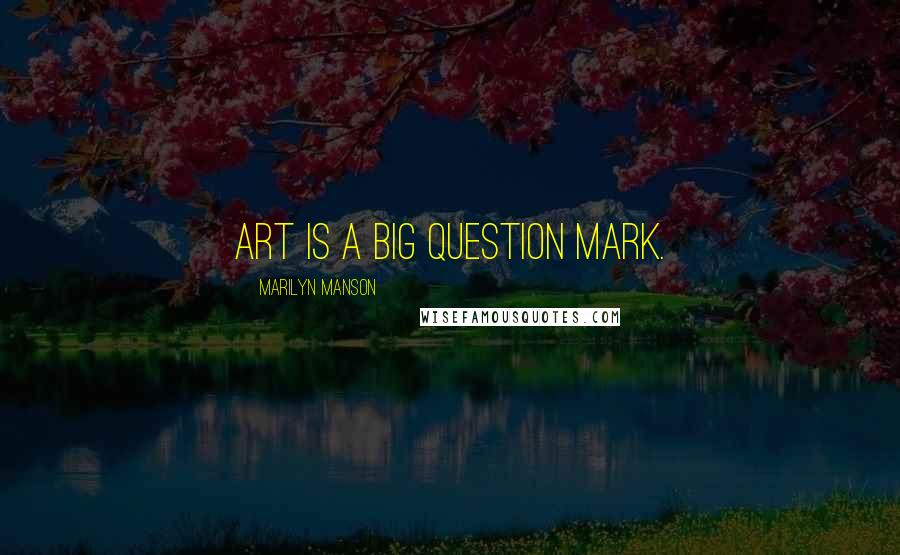 Marilyn Manson Quotes: Art is a big question mark.