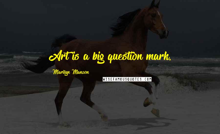 Marilyn Manson Quotes: Art is a big question mark.