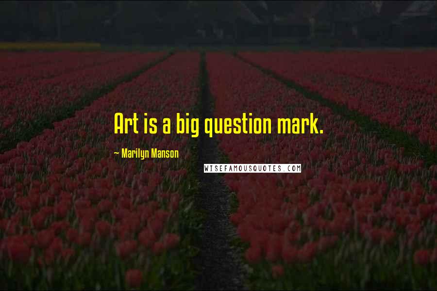 Marilyn Manson Quotes: Art is a big question mark.