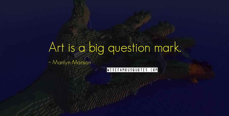 Marilyn Manson Quotes: Art is a big question mark.