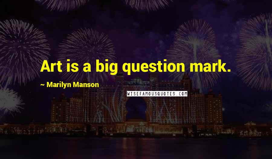 Marilyn Manson Quotes: Art is a big question mark.