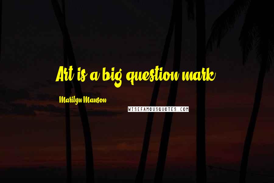 Marilyn Manson Quotes: Art is a big question mark.