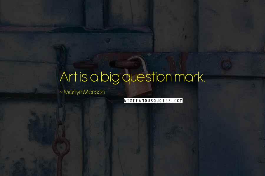 Marilyn Manson Quotes: Art is a big question mark.