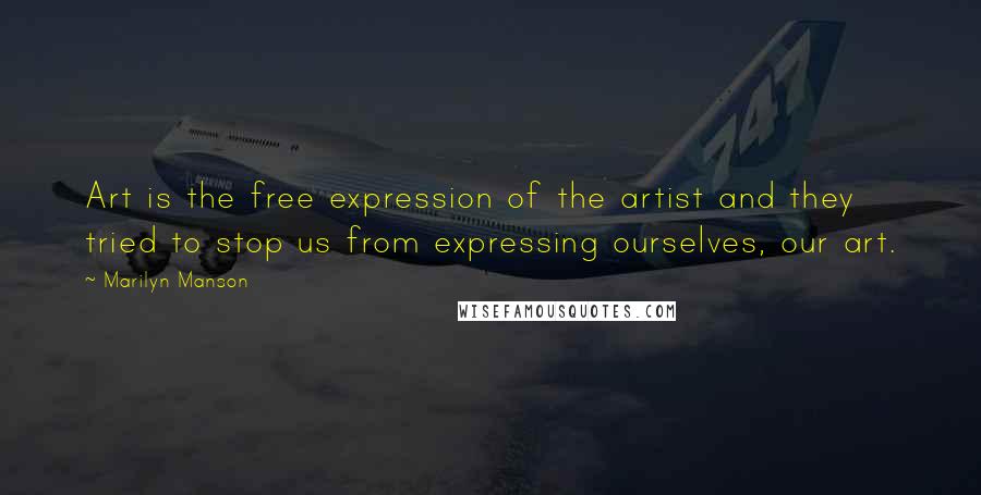 Marilyn Manson Quotes: Art is the free expression of the artist and they tried to stop us from expressing ourselves, our art.