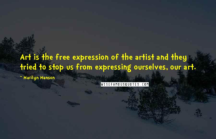 Marilyn Manson Quotes: Art is the free expression of the artist and they tried to stop us from expressing ourselves, our art.