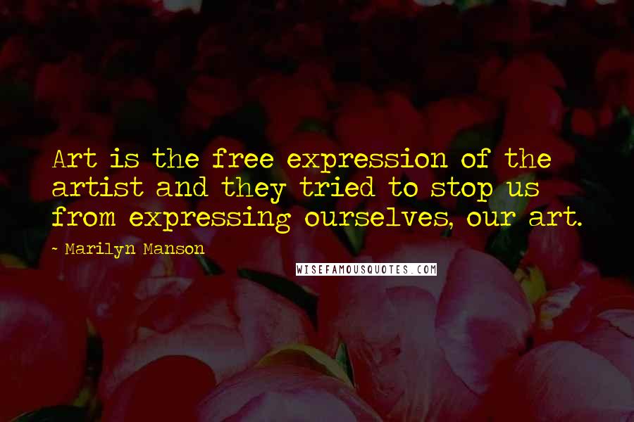 Marilyn Manson Quotes: Art is the free expression of the artist and they tried to stop us from expressing ourselves, our art.