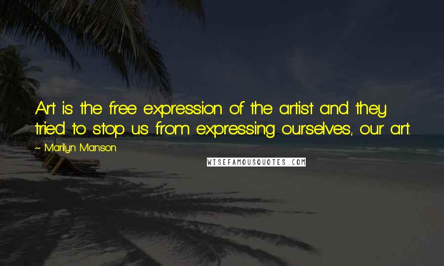 Marilyn Manson Quotes: Art is the free expression of the artist and they tried to stop us from expressing ourselves, our art.