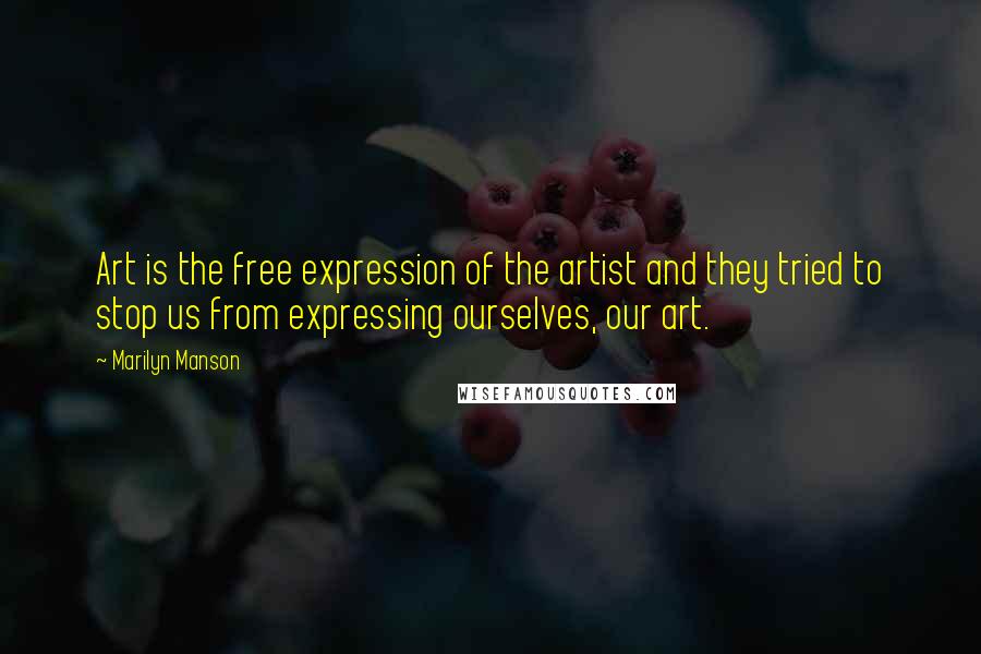 Marilyn Manson Quotes: Art is the free expression of the artist and they tried to stop us from expressing ourselves, our art.