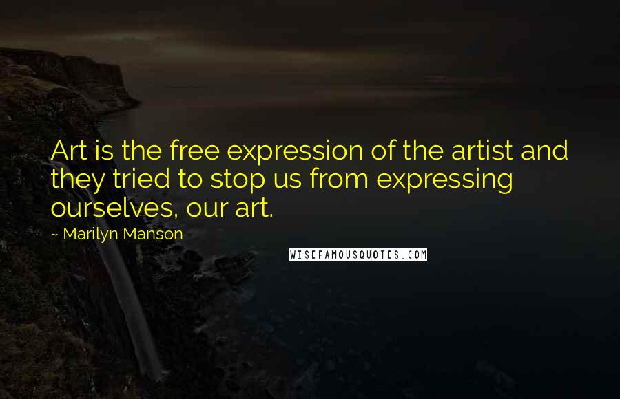 Marilyn Manson Quotes: Art is the free expression of the artist and they tried to stop us from expressing ourselves, our art.