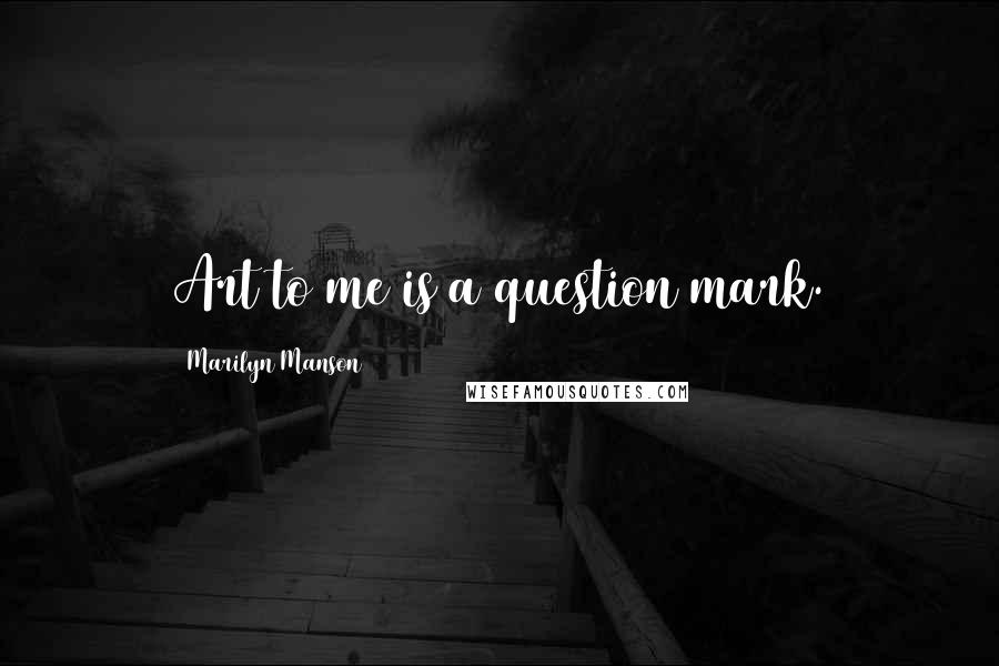 Marilyn Manson Quotes: Art to me is a question mark.