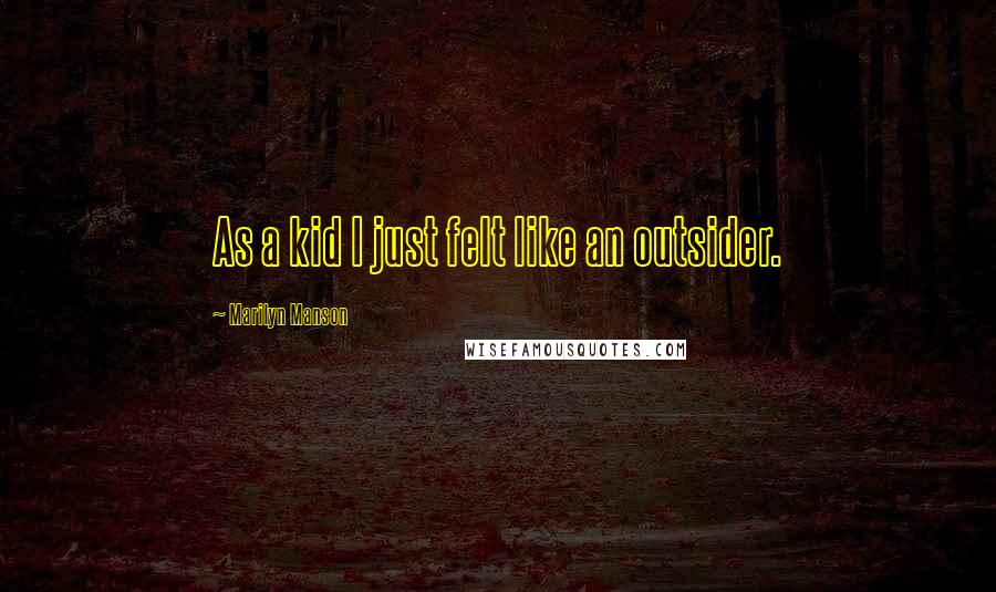 Marilyn Manson Quotes: As a kid I just felt like an outsider.