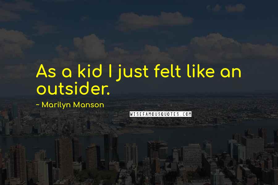 Marilyn Manson Quotes: As a kid I just felt like an outsider.