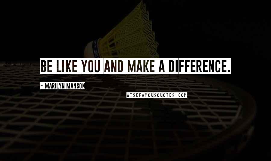 Marilyn Manson Quotes: Be like you and make a difference.