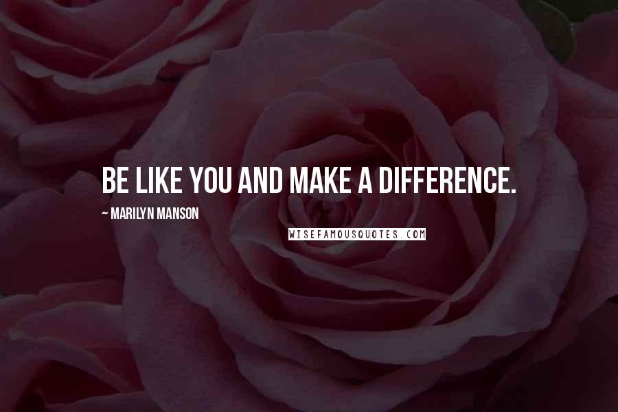 Marilyn Manson Quotes: Be like you and make a difference.