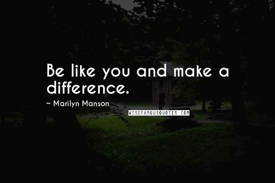 Marilyn Manson Quotes: Be like you and make a difference.