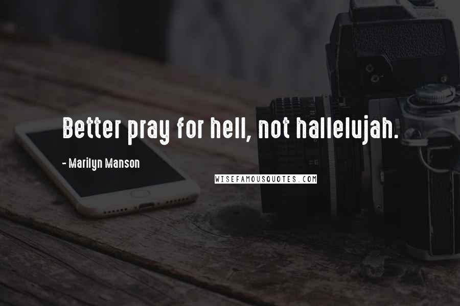 Marilyn Manson Quotes: Better pray for hell, not hallelujah.