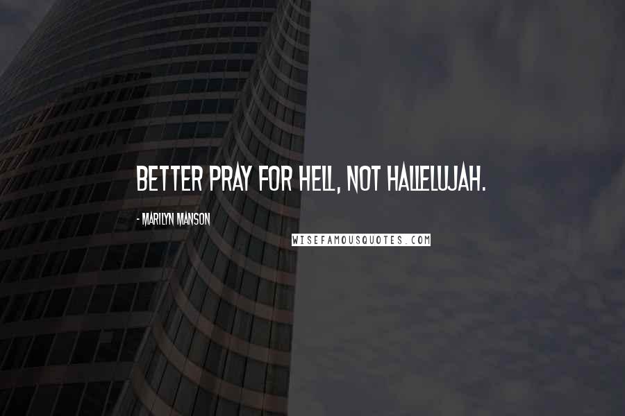 Marilyn Manson Quotes: Better pray for hell, not hallelujah.
