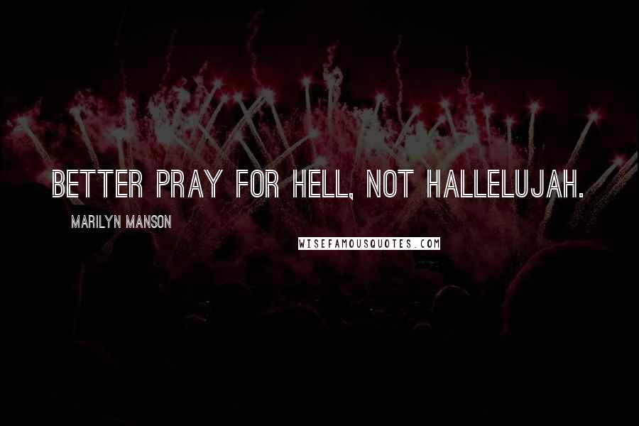 Marilyn Manson Quotes: Better pray for hell, not hallelujah.