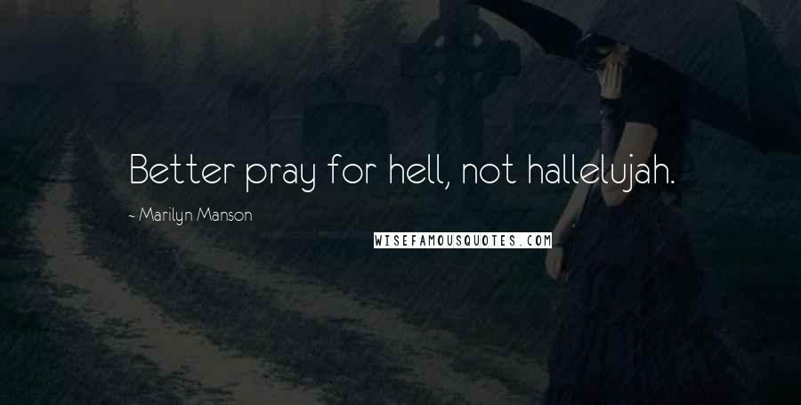 Marilyn Manson Quotes: Better pray for hell, not hallelujah.